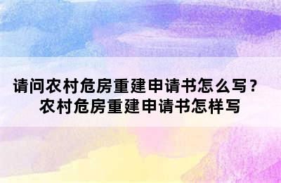 请问农村危房重建申请书怎么写？ 农村危房重建申请书怎样写